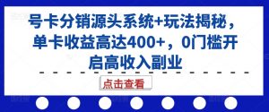 号卡分销源头系统+玩法揭秘，单卡收益高达400+，0门槛开启高收入副业-铭创资源库