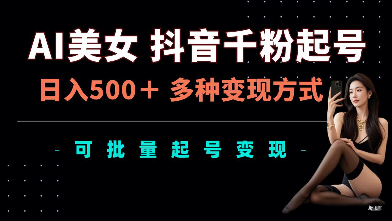 AI美女抖音千粉起号玩法，日入5张，多种变现方式，可批量矩阵起号出售【揭秘】-铭创资源库