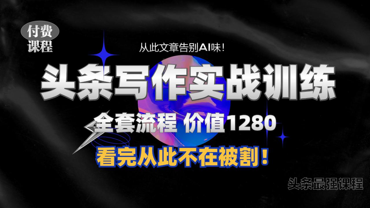 11月最新头条1280付费课程，手把手教你日入300+  教你写一篇没有“AI味的文章”，附赠独家指令【揭秘】-铭创资源库