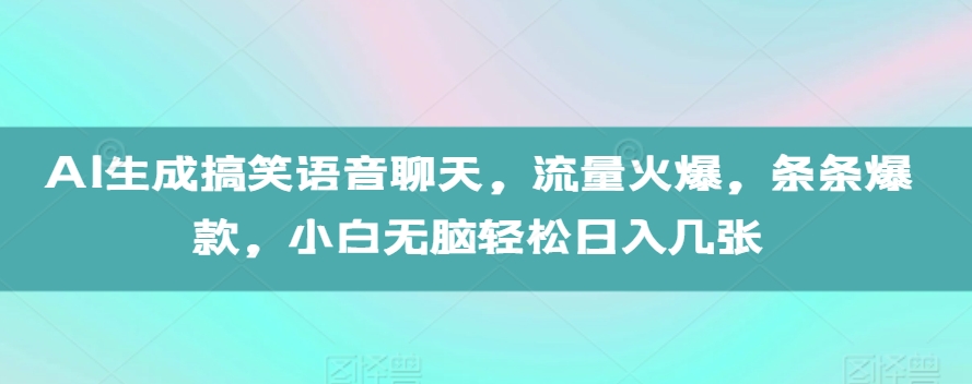 AI生成搞笑语音聊天，流量火爆，条条爆款，小白无脑轻松日入几张【揭秘】-铭创资源库