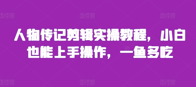 人物传记剪辑实操教程，小白也能上手操作，一鱼多吃-铭创资源库