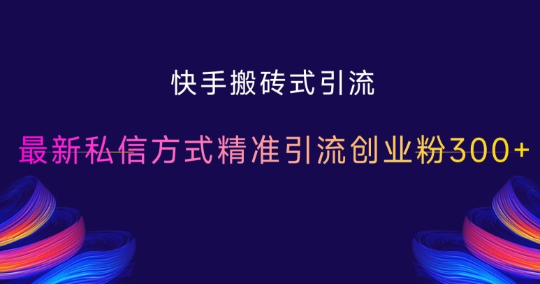 快手搬砖式引流，最新私信方式精准引流创业粉300+-铭创资源库