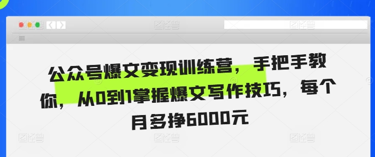 公众号爆文变现训练营，手把手教你，从0到1掌握爆文写作技巧，每个月多挣6000元-铭创资源库