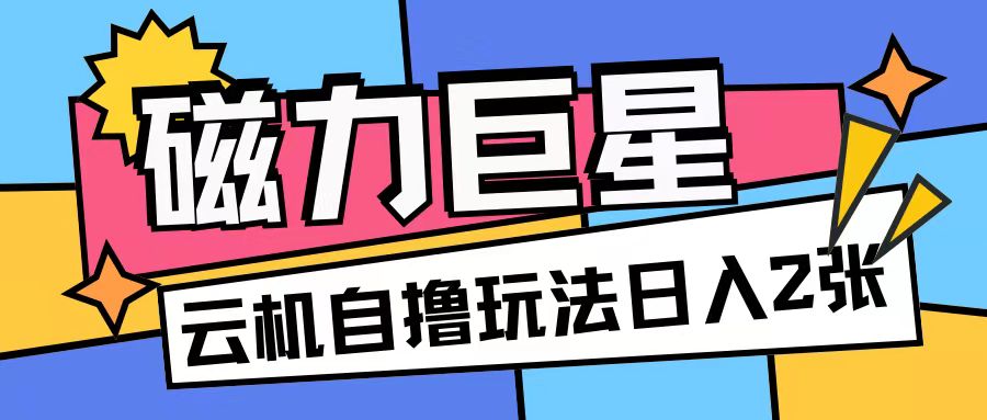 磁力巨星，无脑撸收益玩法无需手机云机操作可矩阵放大单日收入200+【揭秘】-铭创资源库