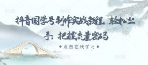 抖音国学号制作实战教程，轻松上手，把握流量密码-铭创资源库