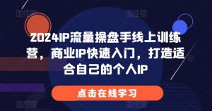 2024IP流量操盘手线上训练营，商业IP快速入门，打造适合自己的个人IP-铭创资源库