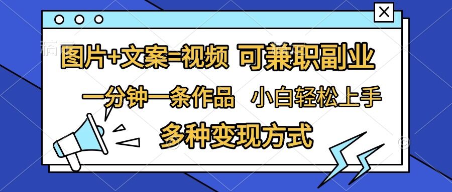 图片+文案=视频，精准暴力引流，可兼职副业，一分钟一条作品，小白轻松上手，多种变现方式-铭创资源库