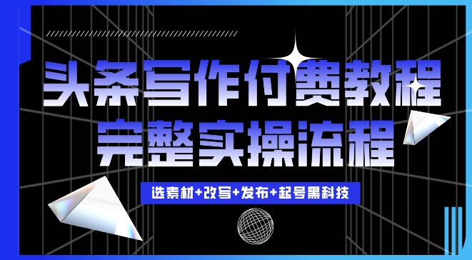 今日头条写作付费私密教程，轻松日入3位数，完整实操流程【揭秘】-铭创资源库