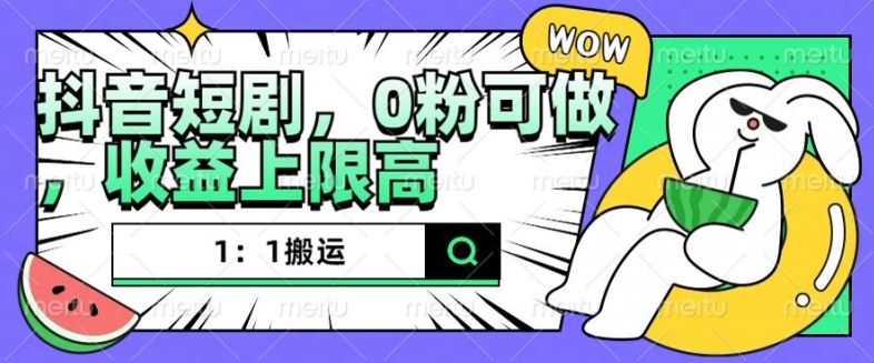 抖音短剧1：1搬运，无违规，0粉可做，收益上限高-铭创资源库