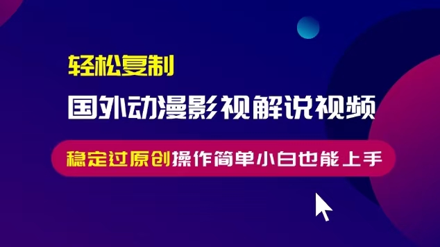 轻松复制国外动漫影视解说视频，无脑搬运稳定过原创，操作简单小白也能上手【揭秘】-铭创资源库