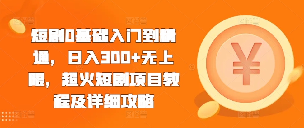 短剧0基础入门到精通，日入300+无上限，超火短剧项目教程及详细攻略-铭创资源库