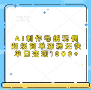 AI制作毛绒玩偶，超级简单涨粉还快，单日变现1k-铭创资源库