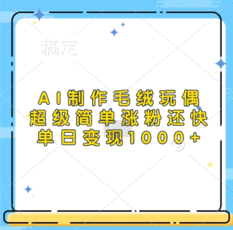 AI制作毛绒玩偶，超级简单涨粉还快，单日变现1k-铭创资源库