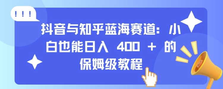 抖音与知乎蓝海赛道：小白也能日入 4张 的保姆级教程-铭创资源库