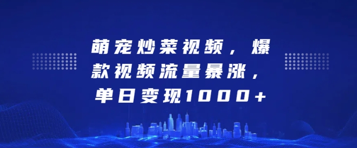萌宠炒菜视频，爆款视频流量暴涨，单日变现1k-铭创资源库