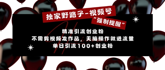 独家野路子利用视频号“强制提醒”，不需剪视频发作品，无脑操作就进流量，单日引流100+创业粉-铭创资源库