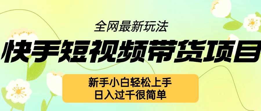 快手短视频带货项目最新玩法，新手小白轻松上手，日入几张很简单【揭秘】-铭创资源库