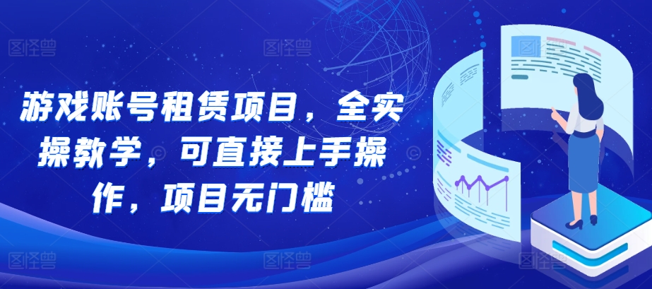 游戏账号租赁项目，全实操教学，可直接上手操作，项目无门槛-铭创资源库