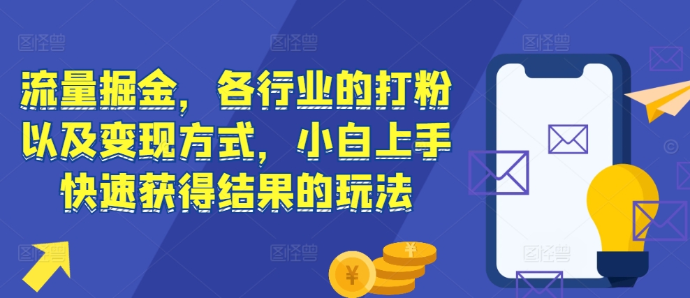 流量掘金，各行业的打粉以及变现方式，小白上手快速获得结果的玩法-铭创资源库