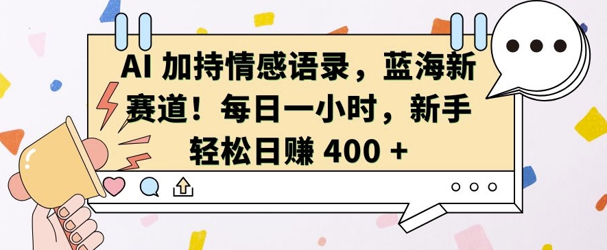 AI 加持情感语录，蓝海新赛道，每日一小时，新手轻松日入 400【揭秘】-铭创资源库