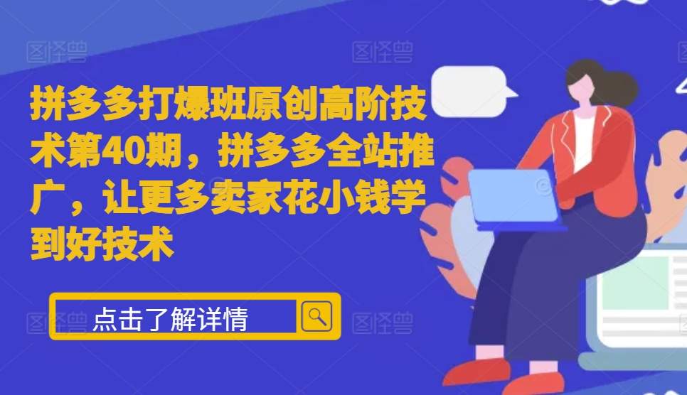 拼多多打爆班原创高阶技术第40期，拼多多全站推广，让更多卖家花小钱学到好技术-铭创资源库