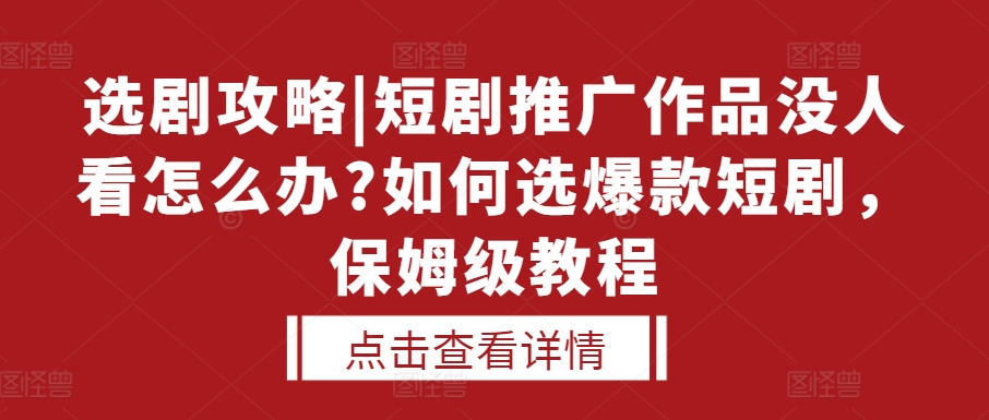 选剧攻略|短剧推广作品没人看怎么办?如何选爆款短剧，保姆级教程-铭创资源库