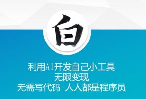 利用AI开发自己小工具 无限变现 无需写代码 人人都是程序员-铭创资源库