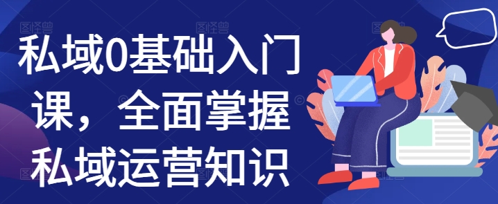 私域0基础入门课，全面掌握私域运营知识-铭创资源库