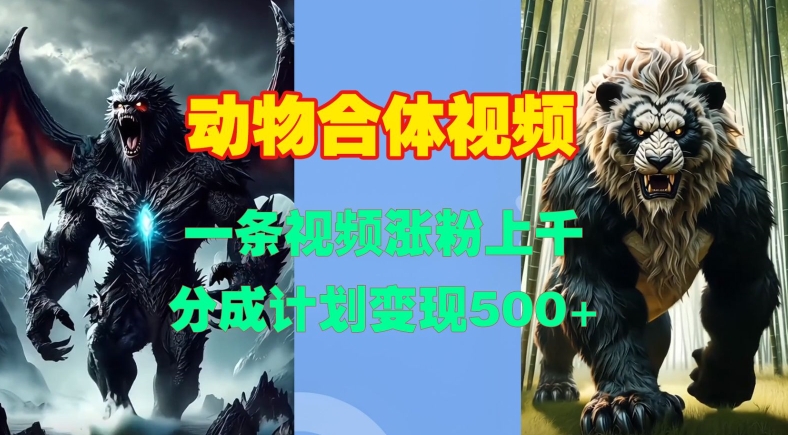 动物合体视频，一条视频涨粉上千，一键生成，分成计划变现5张-铭创资源库