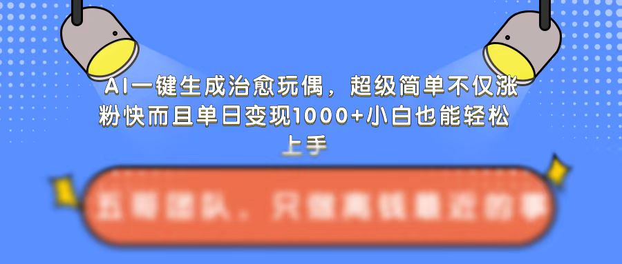 AI一键生成治愈玩偶，超级简单，不仅涨粉快而且单日变现1k-铭创资源库