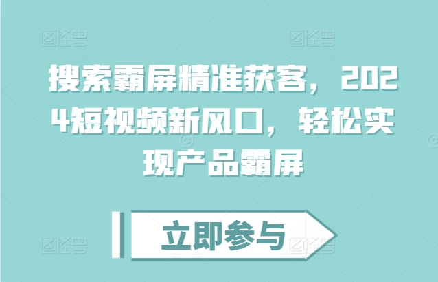 搜索霸屏精准获客，2024短视频新风口，轻松实现产品霸屏-铭创资源库