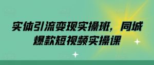实体引流变现实操班，同城爆款短视频实操课-铭创资源库