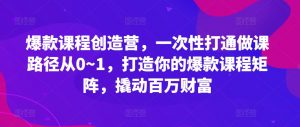爆款课程创造营，​一次性打通做课路径从0~1，打造你的爆款课程矩阵，撬动百万财富-铭创资源库