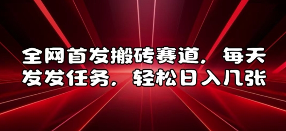 全网首发搬砖赛道，每天发发任务，轻松日入几张【揭秘】-铭创资源库