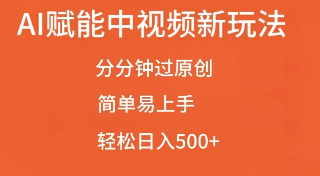AI赋能中视频最新玩法，分分钟过原创，简单易上手，轻松日入500+【揭秘】-铭创资源库