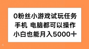 0粉丝小游戏试玩任务，手机电脑都可以操作，小白也能月入5000+【揭秘】-铭创资源库