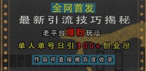 最新引流技巧揭秘,老平台爆粉玩法,单人单号日引300+创业粉,作品可直接被百度收录-铭创资源库
