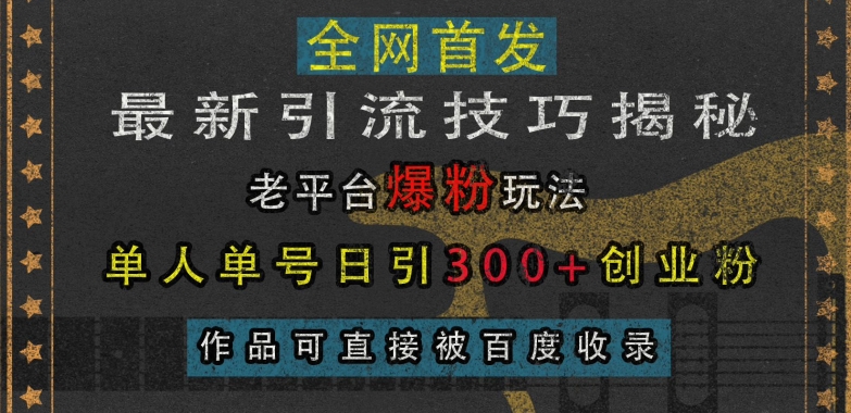 最新引流技巧揭秘，老平台爆粉玩法，单人单号日引300+创业粉，作品可直接被百度收录-铭创资源库