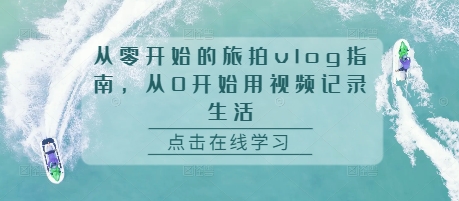 从零开始的旅拍vlog指南，从0开始用视频记录生活-铭创资源库