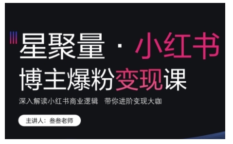 小红书博主爆粉变现课，深入解读小红书商业逻辑，带你进阶变现大咖-铭创资源库