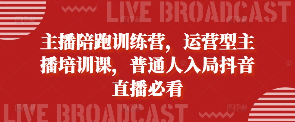 主播陪跑训练营，运营型主播培训课，普通人入局抖音直播必看-铭创资源库