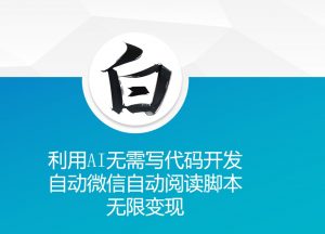 利用AI无需写代码开发自动微信自动阅读脚本无限变现 【揭秘】-铭创资源库
