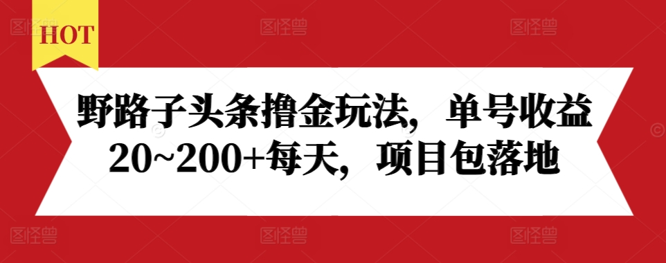 野路子头条撸金玩法，单号收益20~200+每天，项目包落地-铭创资源库