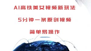 AI高铁美女视频新玩法，5分钟一条原创视频，简单易操作【揭秘】-铭创资源库