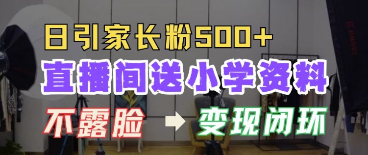 直播间送小学资料，每天引流家长粉500+，变现闭环模式【揭秘】-铭创资源库