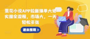 蛋花小说APP拉新爆单大佬实操全流程,市场大,一天轻松多张-铭创资源库