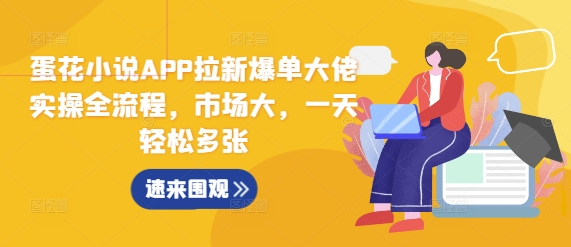 蛋花小说APP拉新爆单大佬实操全流程，市场大，一天轻松多张-铭创资源库