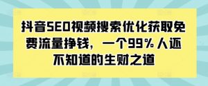 抖音SEO视频搜索优化获取免费流量挣钱，一个99%人还不知道的生财之道-铭创资源库