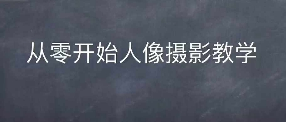 情感人像摄影综合训练，从0开始人像摄影教学-铭创资源库