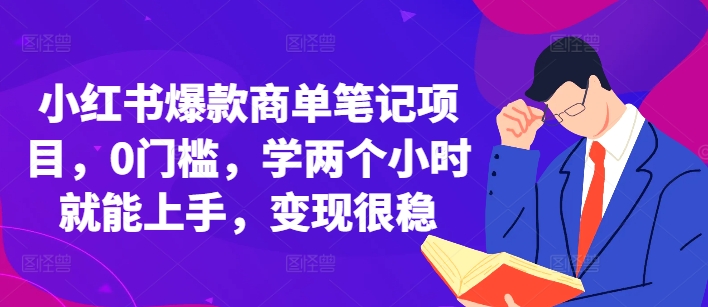 小红书爆款商单笔记项目，0门槛，学两个小时就能上手，变现很稳-铭创资源库